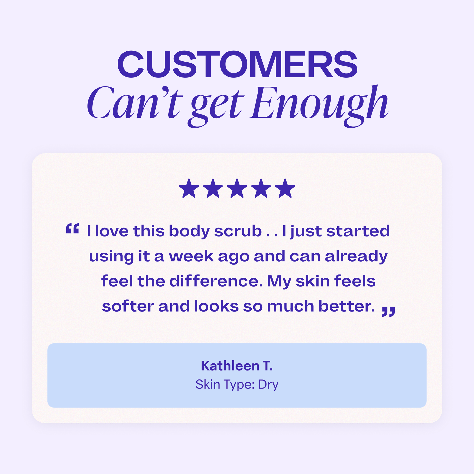 Customer review titled “Customers Can’t Get Enough,” with a five-star rating and testimonial reading: “I love this body scrub... I just started using it a week ago and can already feel the difference. My skin feels softer and looks so much better.” Review attributed to “Kathleen T., Skin Type: Dry.”