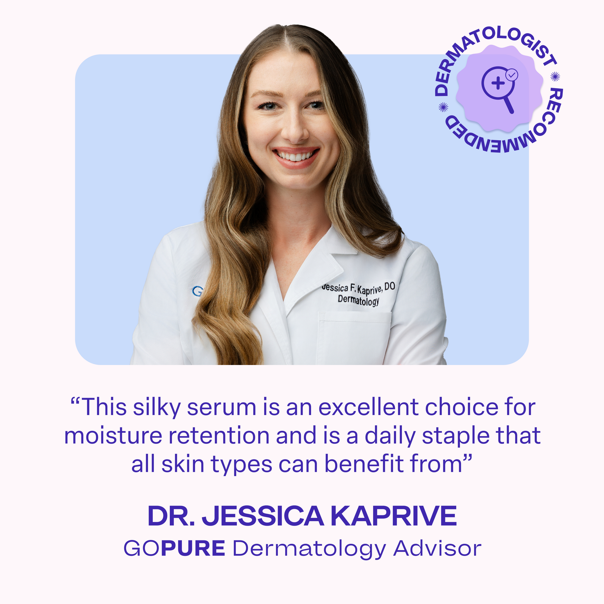 A smiling woman in a white dermatologist coat with the text “DERMATOLOGIST RECOMMENDED” in a purple badge above her. Quote reads: “This silky serum is an excellent choice for moisture retention and is a daily staple that all skin types can benefit from.” Below the quote: “Dr. Jessica Kaprive – GoPure Dermatology Advisor.”